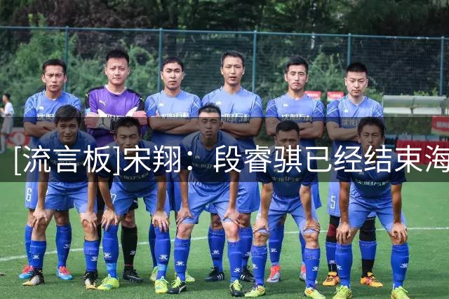 [流言板]宋翔：段睿骐已经结束海外训练回到国内，与辽宁签约4年